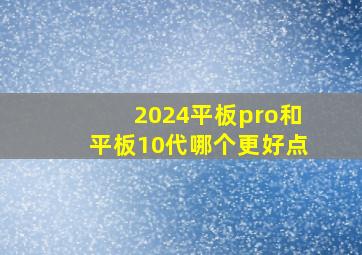 2024平板pro和平板10代哪个更好点