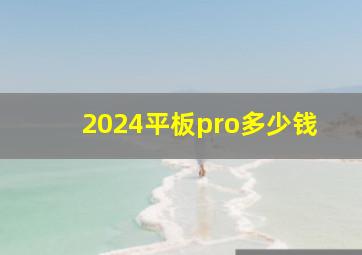 2024平板pro多少钱