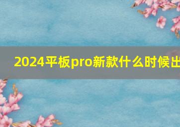 2024平板pro新款什么时候出