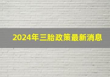 2024年三胎政策最新消息