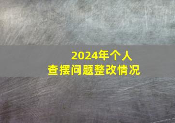 2024年个人查摆问题整改情况