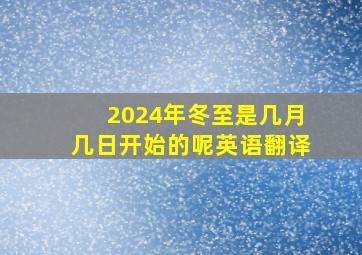 2024年冬至是几月几日开始的呢英语翻译