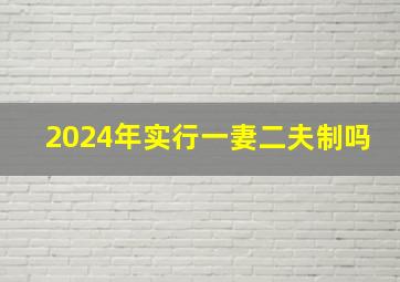 2024年实行一妻二夫制吗