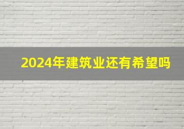 2024年建筑业还有希望吗