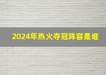 2024年热火夺冠阵容是谁