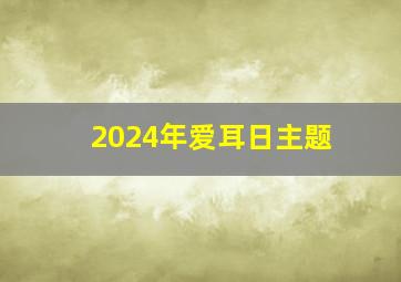 2024年爱耳日主题