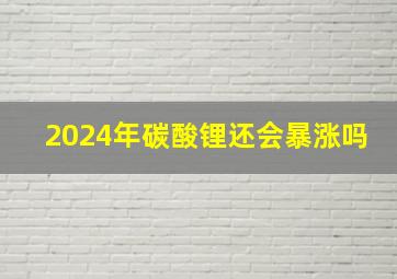 2024年碳酸锂还会暴涨吗