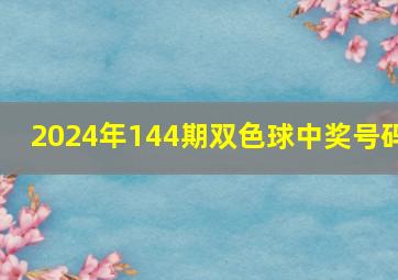 2024年144期双色球中奖号码