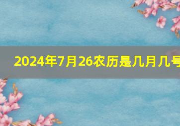 2024年7月26农历是几月几号