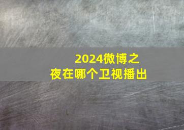 2024微博之夜在哪个卫视播出