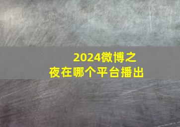 2024微博之夜在哪个平台播出