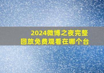 2024微博之夜完整回放免费观看在哪个台