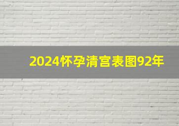 2024怀孕清宫表图92年