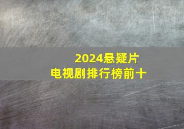 2024悬疑片电视剧排行榜前十