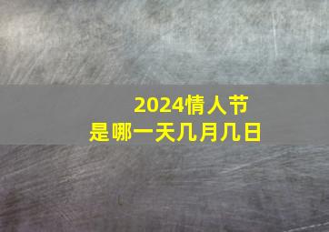 2024情人节是哪一天几月几日