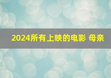 2024所有上映的电影 母亲