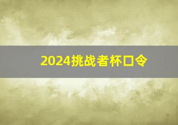 2024挑战者杯口令