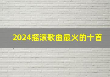 2024摇滚歌曲最火的十首