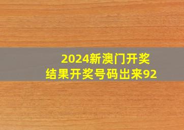 2024新澳门开奖结果开奖号码岀来92