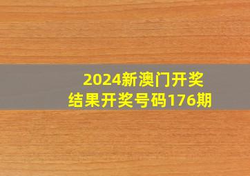 2024新澳门开奖结果开奖号码176期