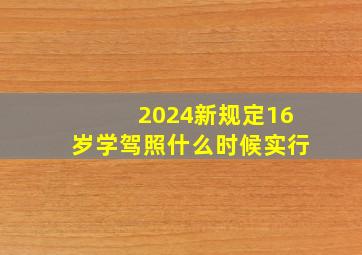 2024新规定16岁学驾照什么时候实行