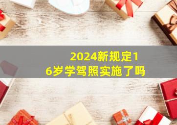 2024新规定16岁学驾照实施了吗