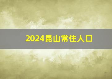 2024昆山常住人口