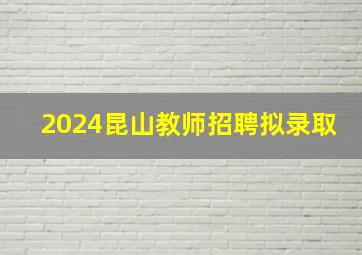 2024昆山教师招聘拟录取