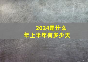 2024是什么年上半年有多少天