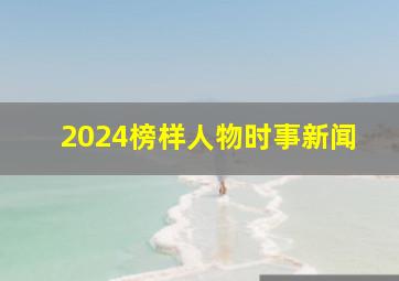 2024榜样人物时事新闻