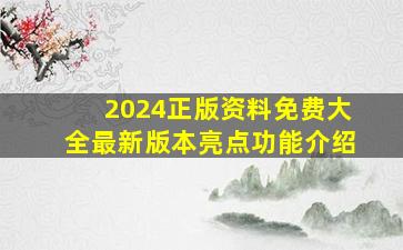 2024正版资料免费大全最新版本亮点功能介绍