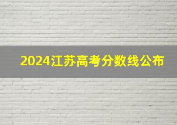 2024江苏高考分数线公布