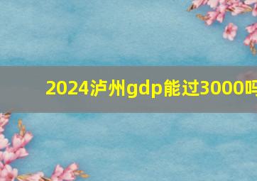 2024泸州gdp能过3000吗