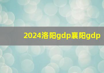 2024洛阳gdp襄阳gdp