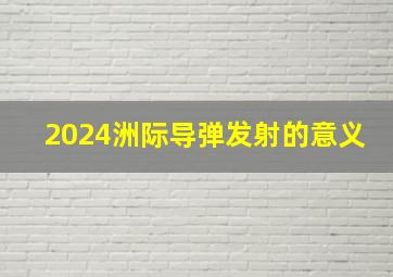 2024洲际导弹发射的意义