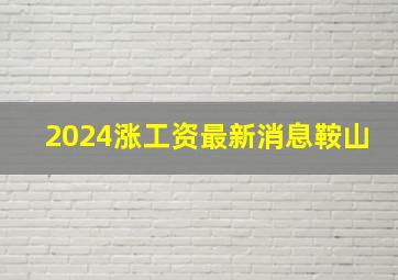 2024涨工资最新消息鞍山