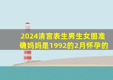 2024清宫表生男生女图准确妈妈是1992的2月怀孕的