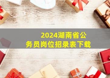 2024湖南省公务员岗位招录表下载