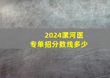 2024漯河医专单招分数线多少