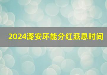 2024潞安环能分红派息时间