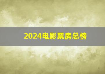 2024电影票房总榜