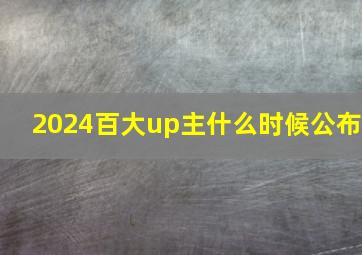 2024百大up主什么时候公布