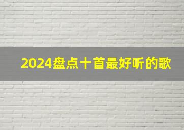 2024盘点十首最好听的歌