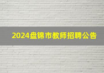 2024盘锦市教师招聘公告