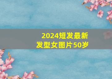 2024短发最新发型女图片50岁