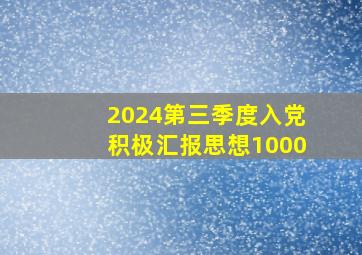 2024第三季度入党积极汇报思想1000