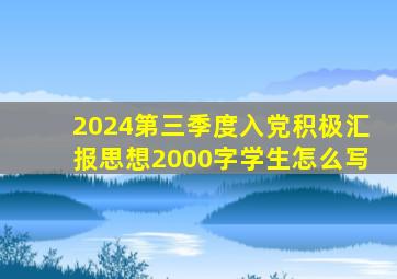 2024第三季度入党积极汇报思想2000字学生怎么写