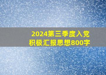 2024第三季度入党积极汇报思想800字