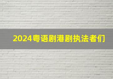 2024粤语剧港剧执法者们