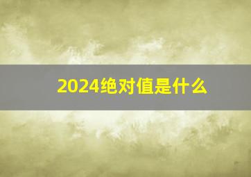 2024绝对值是什么